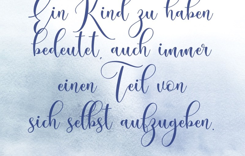 Denkanstoß: Ein Kind zu haben bedeutet, auch immer einen Teil von sich selbst&nbsp;aufzugeben.